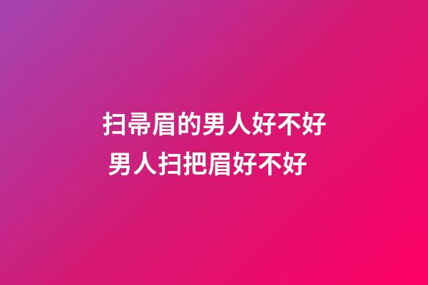 扫帚眉的男人好不好 男人扫把眉好不好